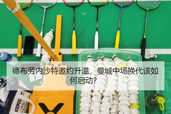 德布劳内沙特邀约升温，曼城中场换代该如何启动？