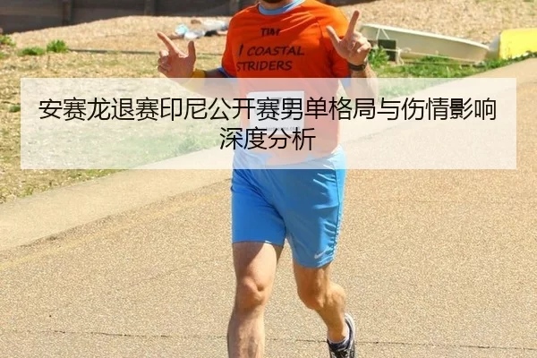 安赛龙退赛印尼公开赛男单格局与伤情影响深度分析