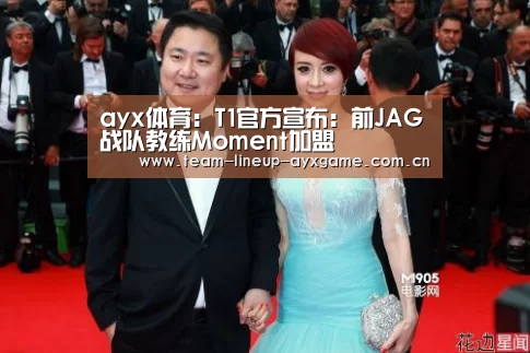 ayx体育:T1官方宣布:前JAG战队教练Moment加盟(图4) ayx体育