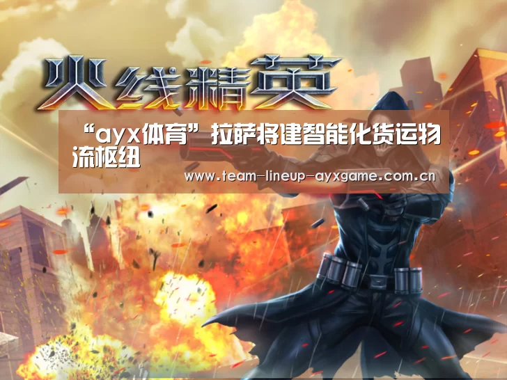 “ayx体育”拉萨将建智能化货运物流枢纽(图2) ayx体育app